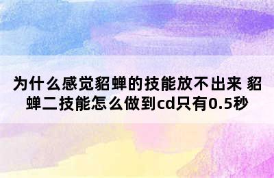 为什么感觉貂蝉的技能放不出来 貂蝉二技能怎么做到cd只有0.5秒